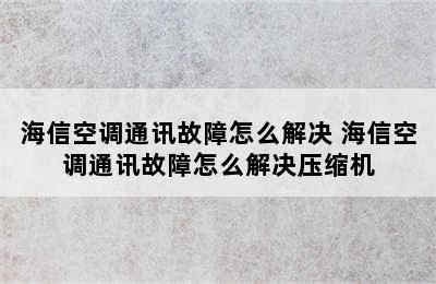 海信空调通讯故障怎么解决 海信空调通讯故障怎么解决压缩机